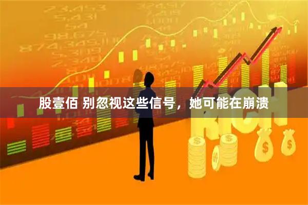 股壹佰 别忽视这些信号，她可能在崩溃
