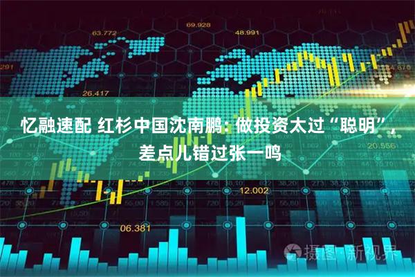 忆融速配 红杉中国沈南鹏: 做投资太过“聪明”, 差点儿错过张一鸣