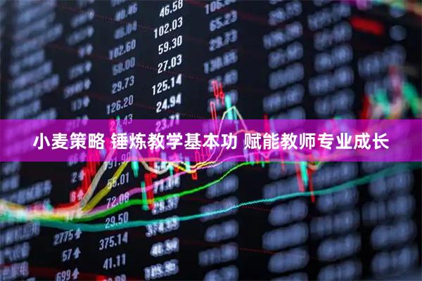 小麦策略 锤炼教学基本功 赋能教师专业成长