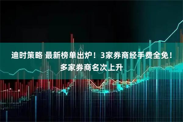 迪时策略 最新榜单出炉！3家券商经手费全免！多家券商名次上升