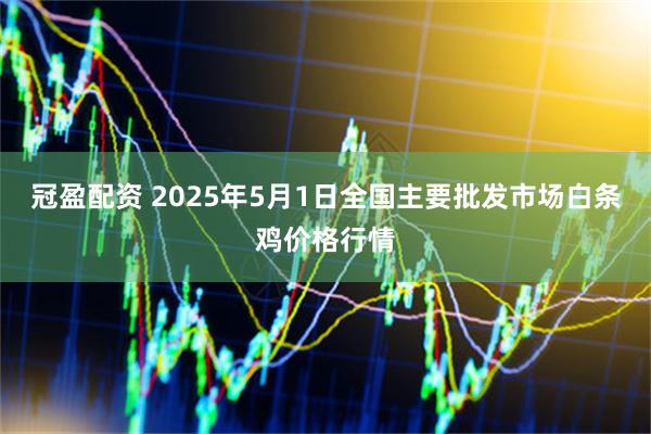 冠盈配资 2025年5月1日全国主要批发市场白条鸡价格行情