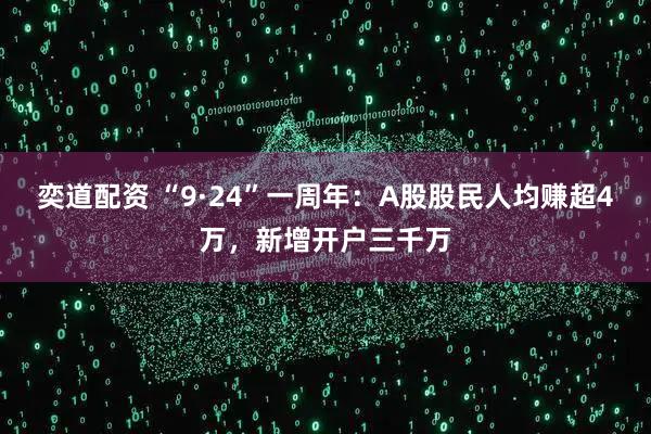 奕道配资 “9·24”一周年：A股股民人均赚超4万，新增开户三千万