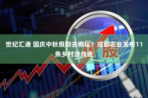 世纪汇通 国庆中秋假期去哪玩？成都农业发布11条乡村游线路