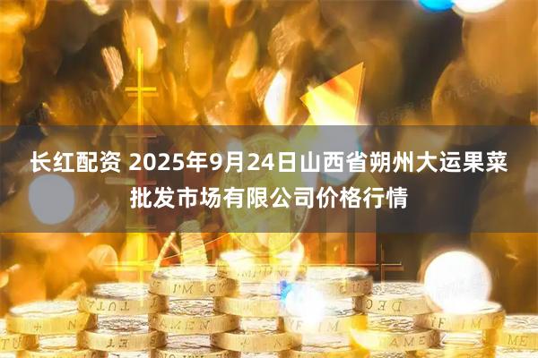 长红配资 2025年9月24日山西省朔州大运果菜批发市场有限公司价格行情