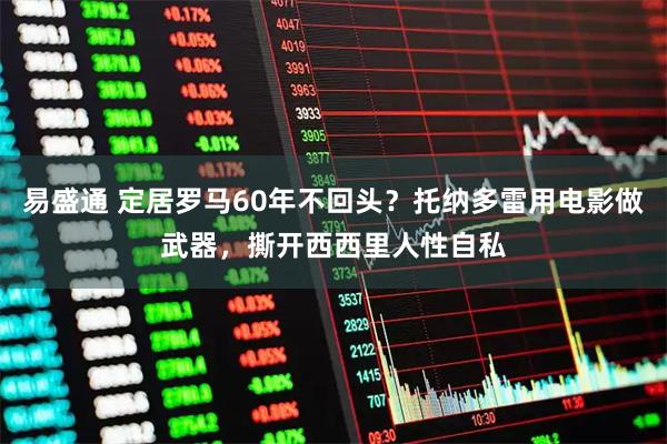 易盛通 定居罗马60年不回头？托纳多雷用电影做武器，撕开西西里人性自私