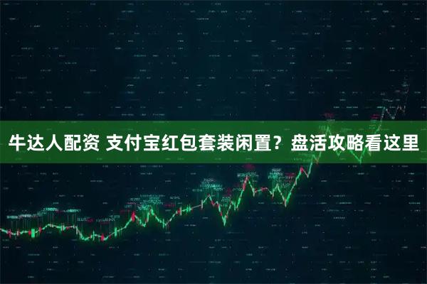 牛达人配资 支付宝红包套装闲置？盘活攻略看这里