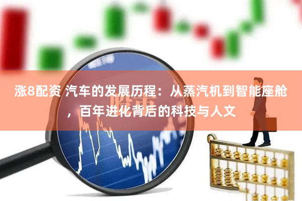 涨8配资 汽车的发展历程：从蒸汽机到智能座舱，百年进化背后的科技与人文