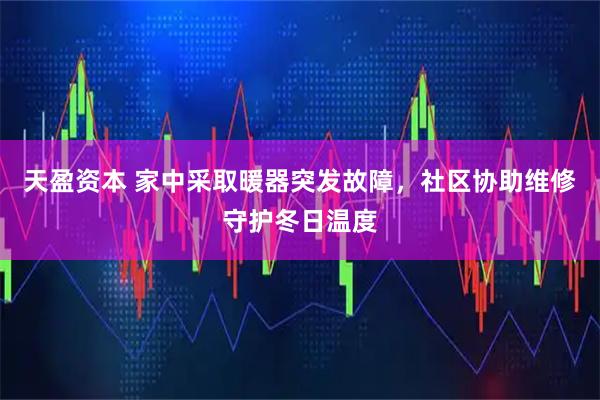 天盈资本 家中采取暖器突发故障，社区协助维修守护冬日温度