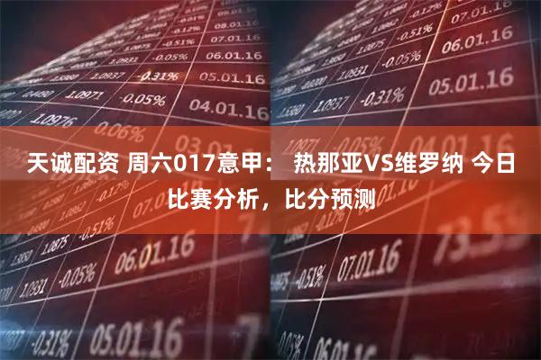 天诚配资 周六017意甲: 热那亚VS维罗纳 今日比赛分析,比分预测