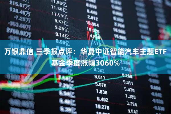 万银鼎信 三季报点评：华夏中证智能汽车主题ETF基金季度涨幅3060%