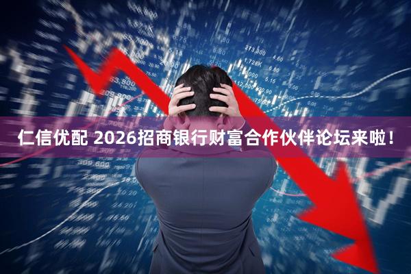 仁信优配 2026招商银行财富合作伙伴论坛来啦！